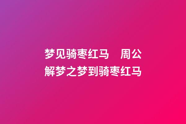 梦见骑枣红马　周公解梦之梦到骑枣红马